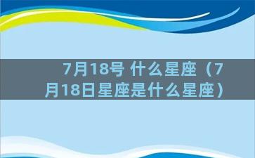 7月18号 什么星座（7月18日星座是什么星座）